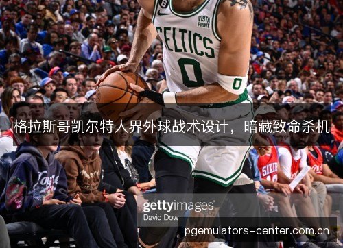 格拉斯哥凯尔特人界外球战术设计,暗藏致命杀机 格拉斯哥凯尔特人界外球战术设计,暗藏致命杀机
